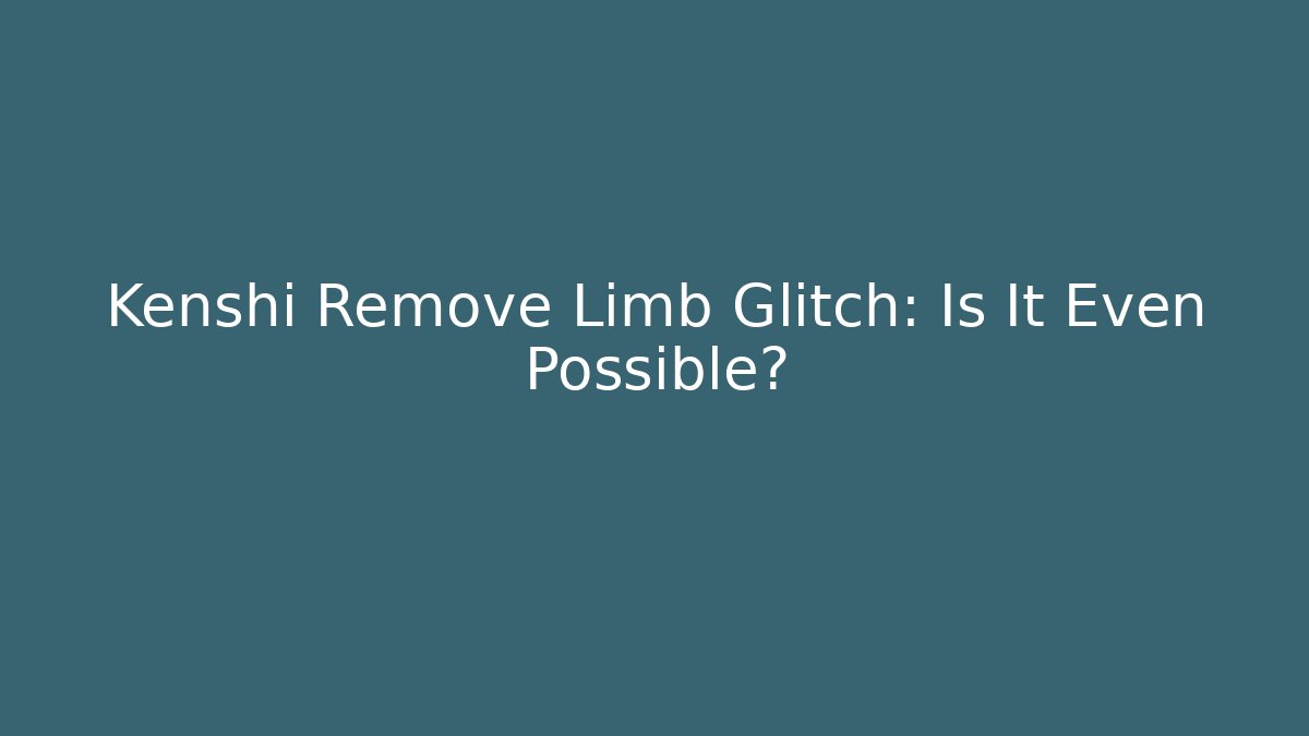 Kenshi Remove Limb Glitch: Is It Even Possible? - Vintage E-Juice