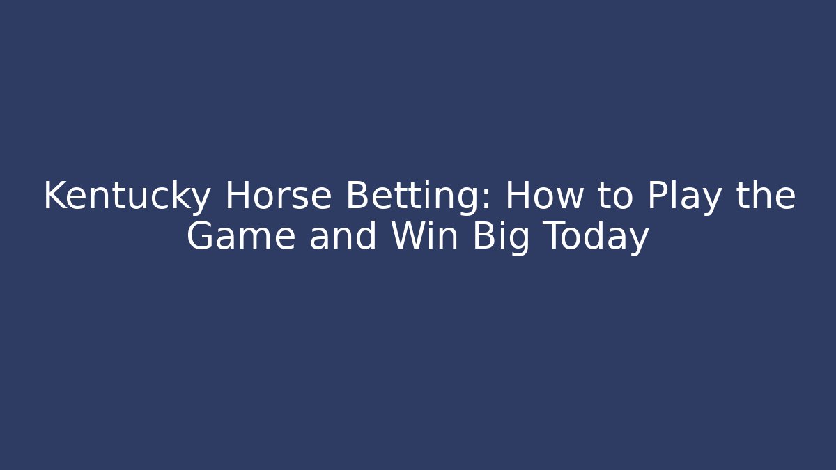 Kentucky Horse Betting: How to Play the Game and Win Big Today
