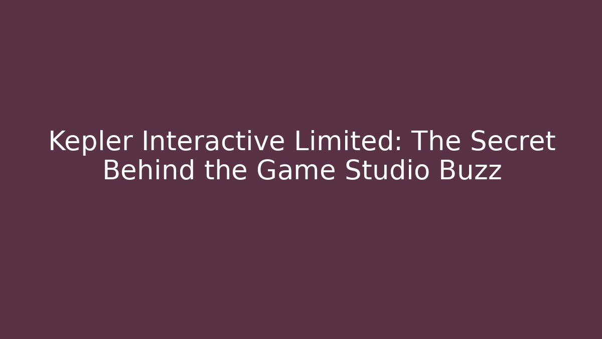 Kepler Interactive Limited: The Secret Behind the Game Studio Buzz