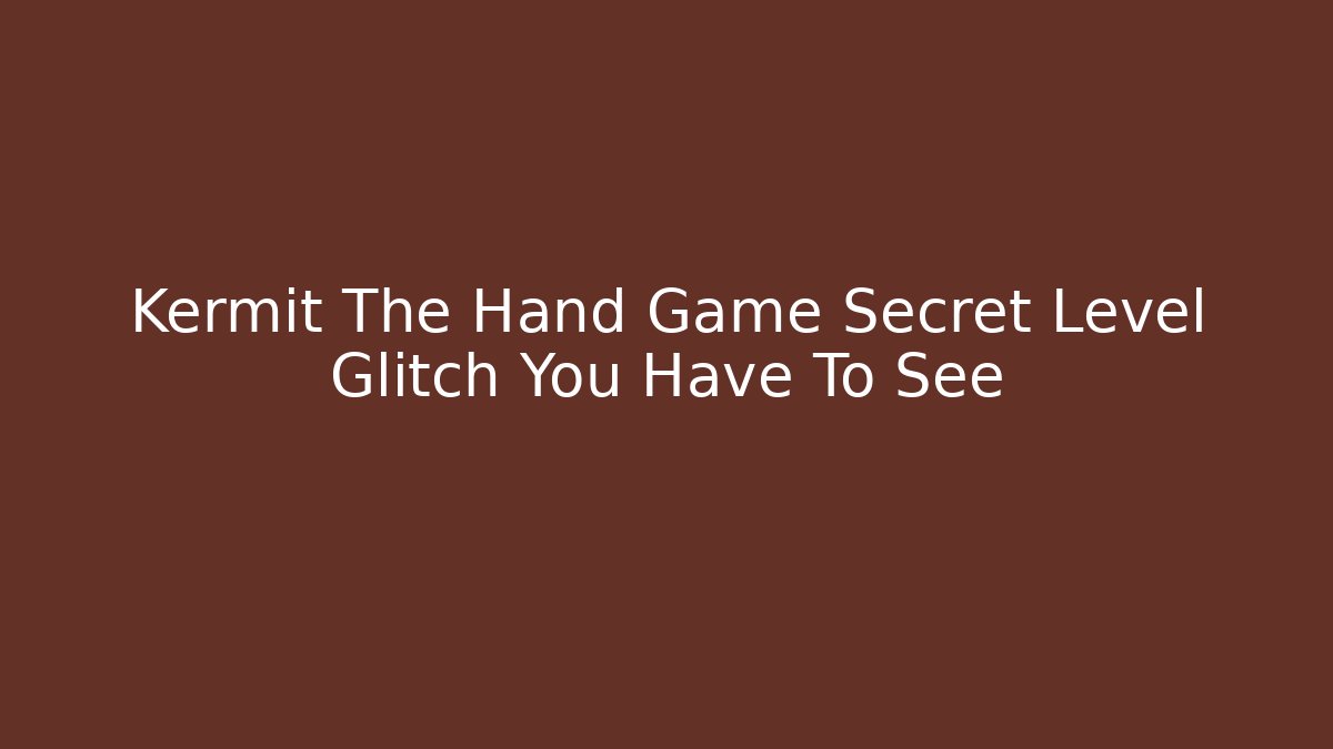 Kermit The Hand Game Secret Level Glitch You Have To See