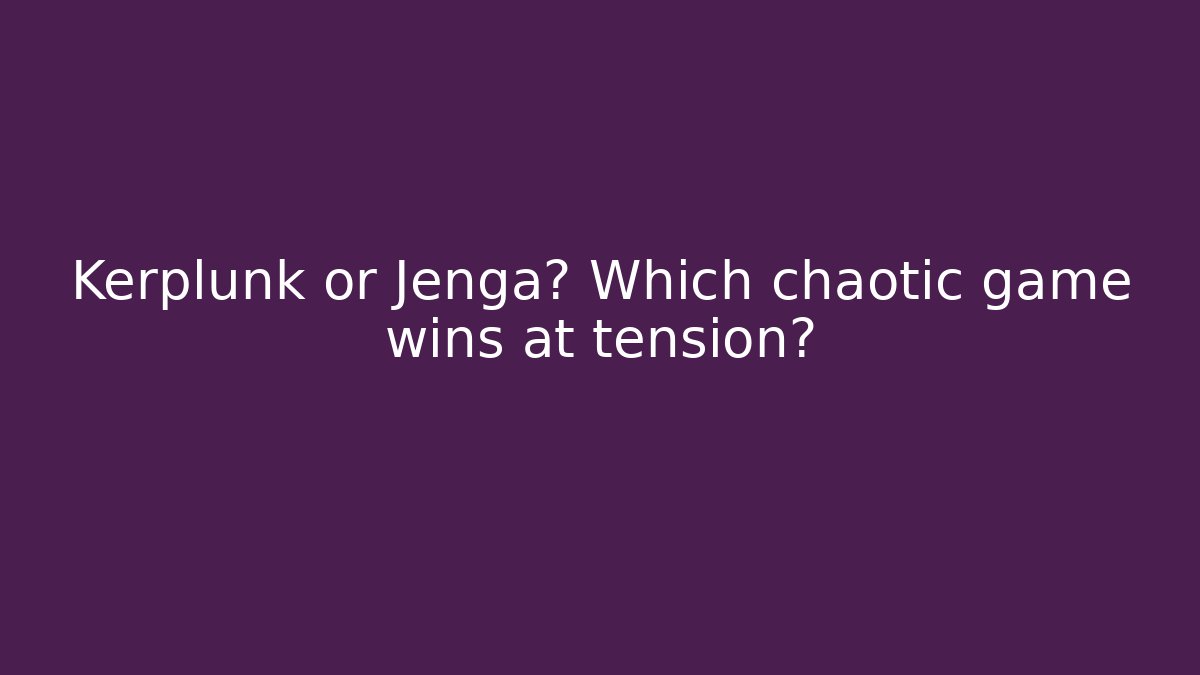Kerplunk or Jenga? Which chaotic game wins at tension?