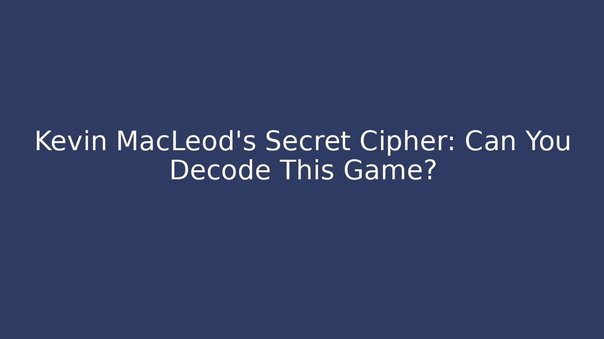 Kevin MacLeod's Secret Cipher: Can You Decode This Game?