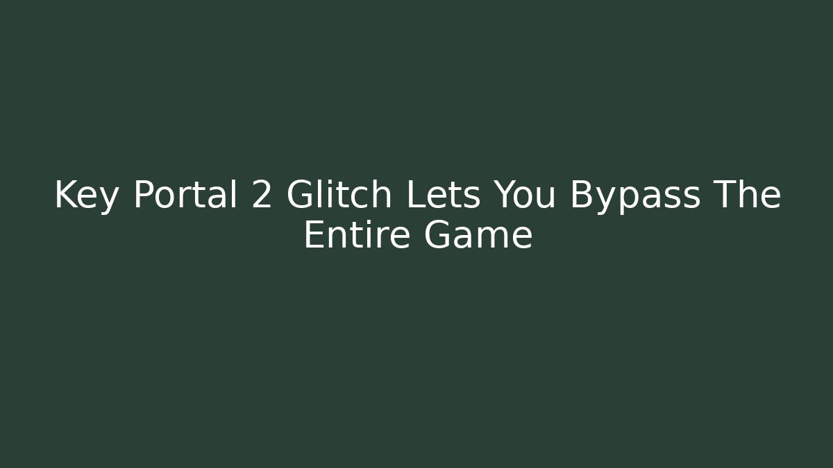 Key Portal 2 Glitch Lets You Bypass The Entire Game