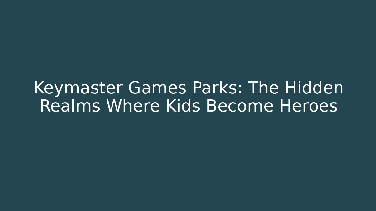 Keymaster Games Parks: The Hidden Realms Where Kids Become Heroes