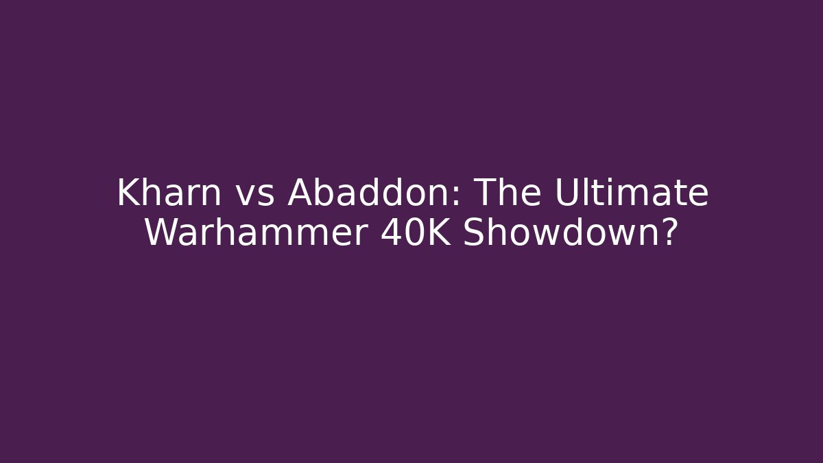 Kharn vs Abaddon: The Ultimate Warhammer 40K Showdown?