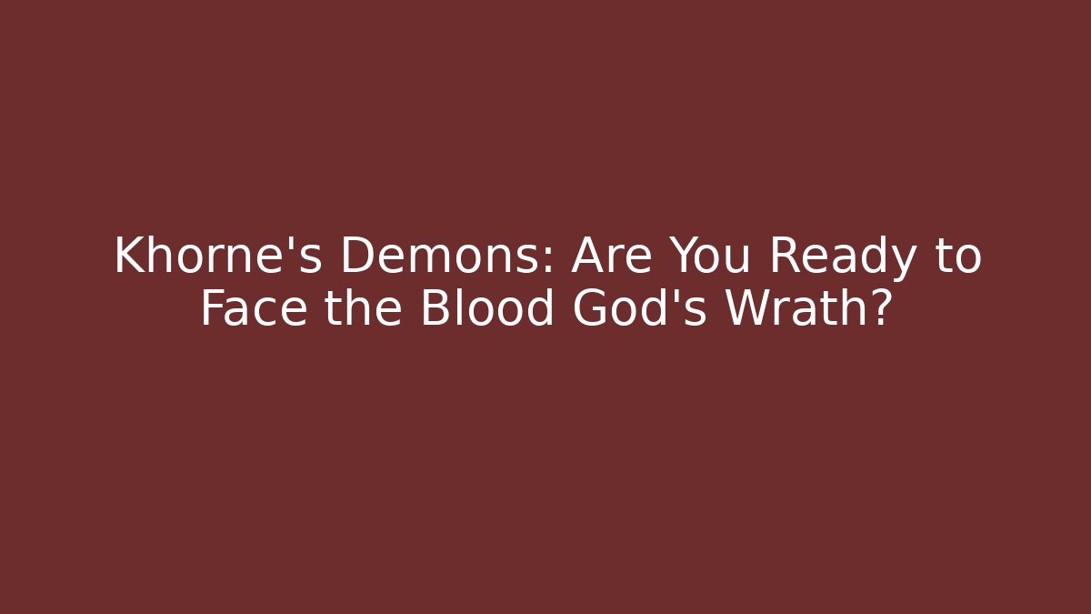 Khorne's Demons: Are You Ready to Face the Blood God's Wrath?