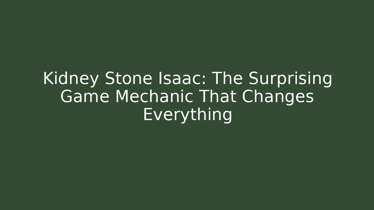 Kidney Stone Isaac: The Surprising Game Mechanic That Changes Everything