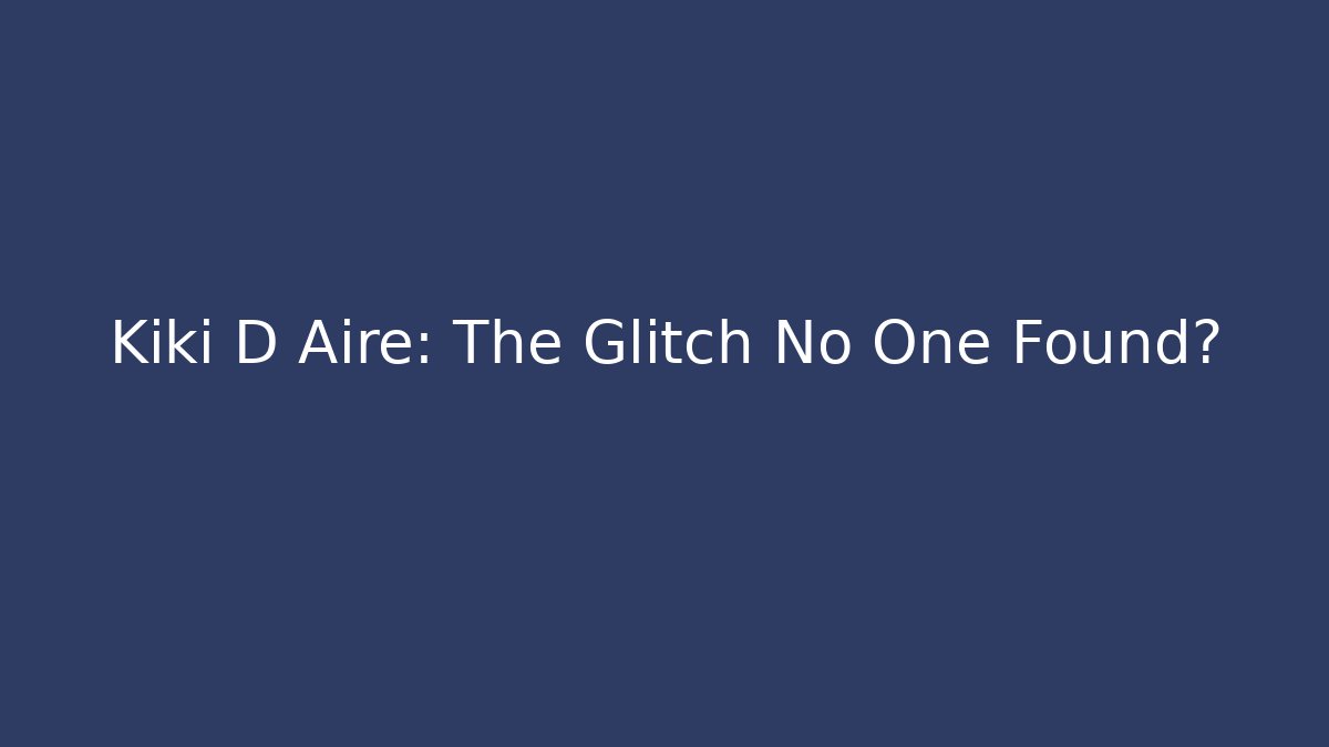 Kiki D Aire: The Glitch No One Found?