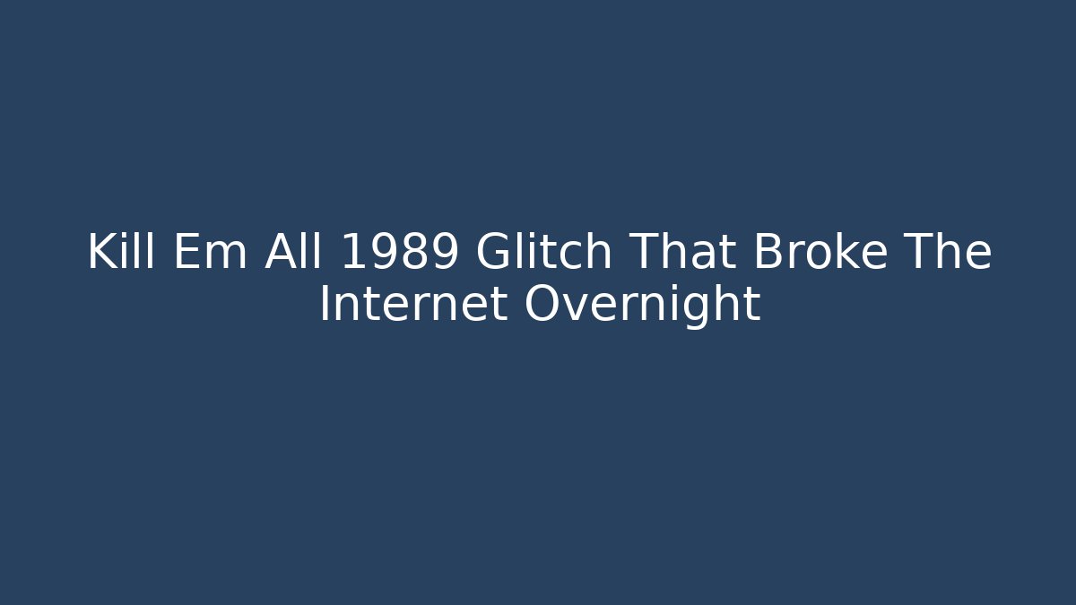 Kill Em All 1989 Glitch That Broke The Internet Overnight