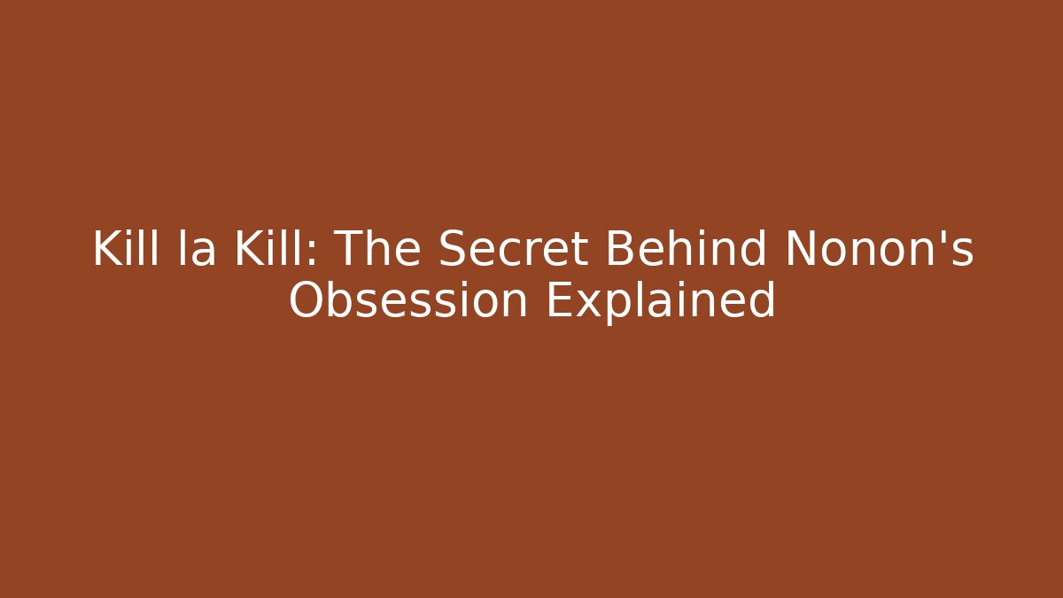 Kill la Kill: The Secret Behind Nonon's Obsession Explained