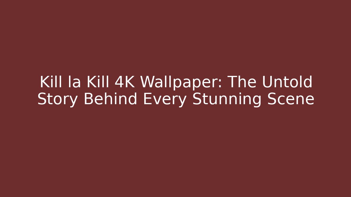 Kill la Kill 4K Wallpaper: The Untold Story Behind Every Stunning Scene