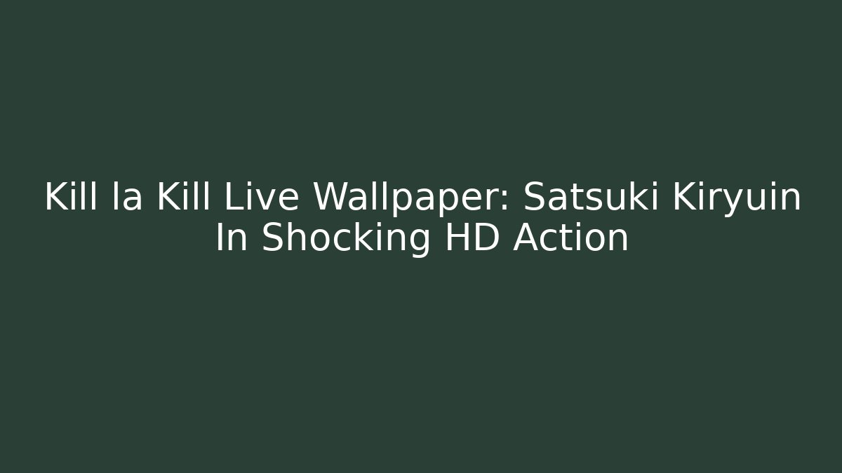 Kill la Kill Live Wallpaper: Satsuki Kiryuin In Shocking HD Action - Vintage E-Juice