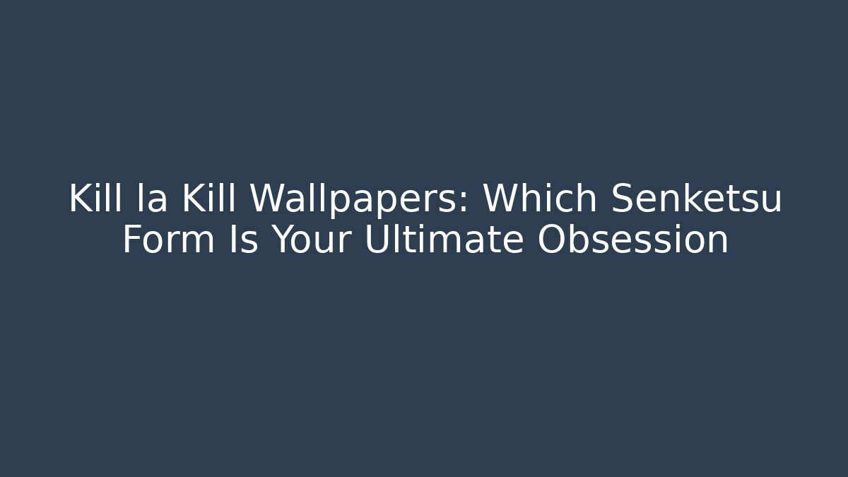 Kill la Kill Wallpapers: Which Senketsu Form Is Your Ultimate Obsession