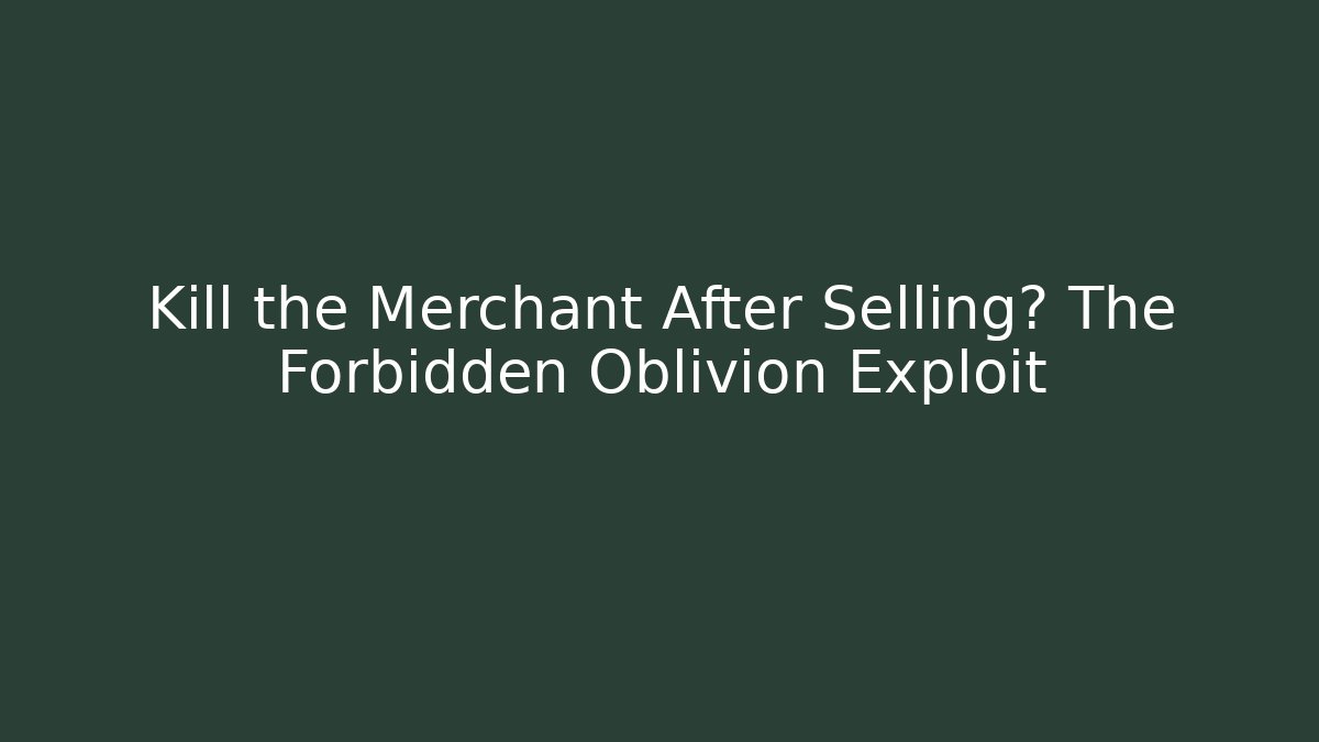 Kill the Merchant After Selling? The Forbidden Oblivion Exploit