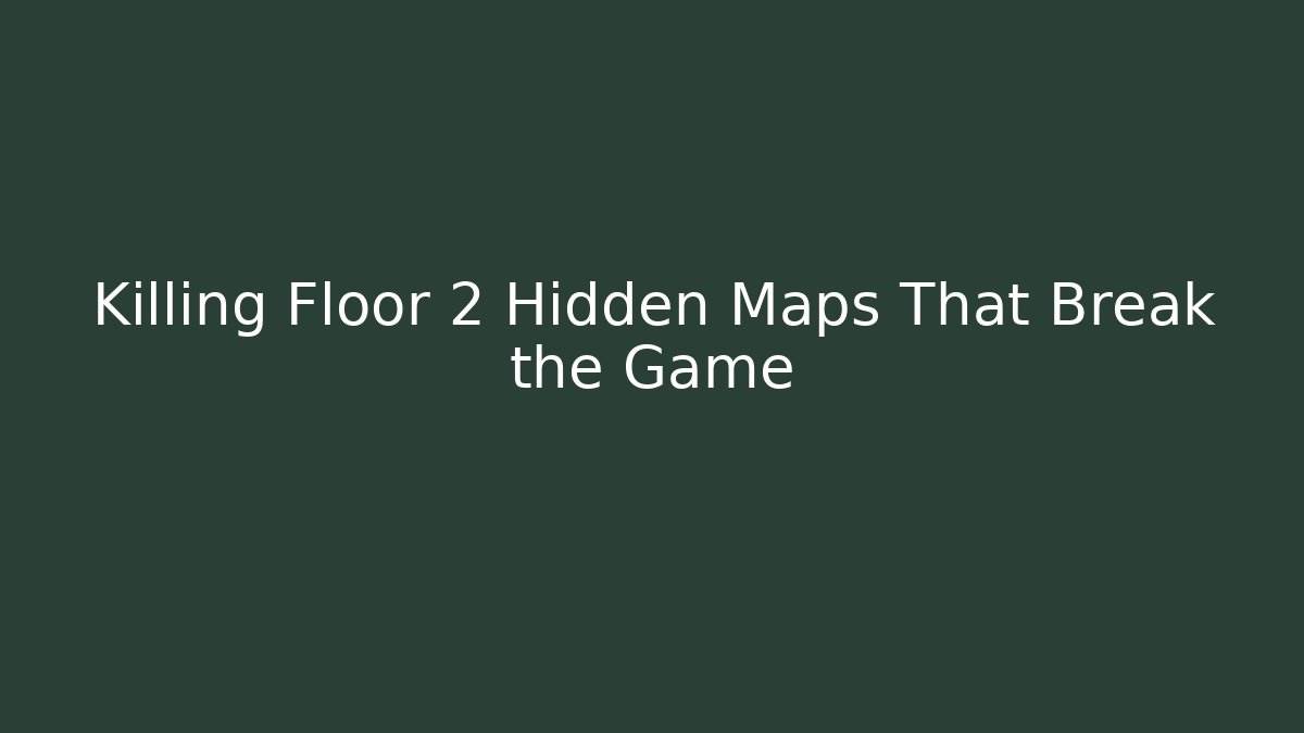 Killing Floor 2 Hidden Maps That Break the Game