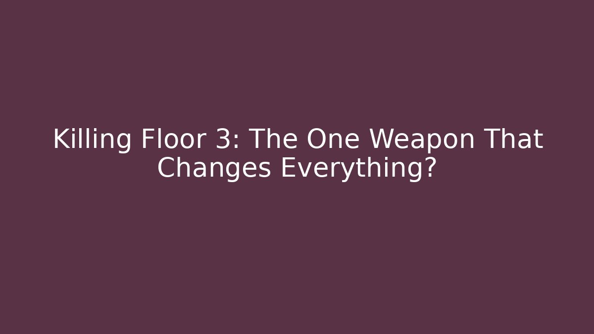 Killing Floor 3: The One Weapon That Changes Everything?