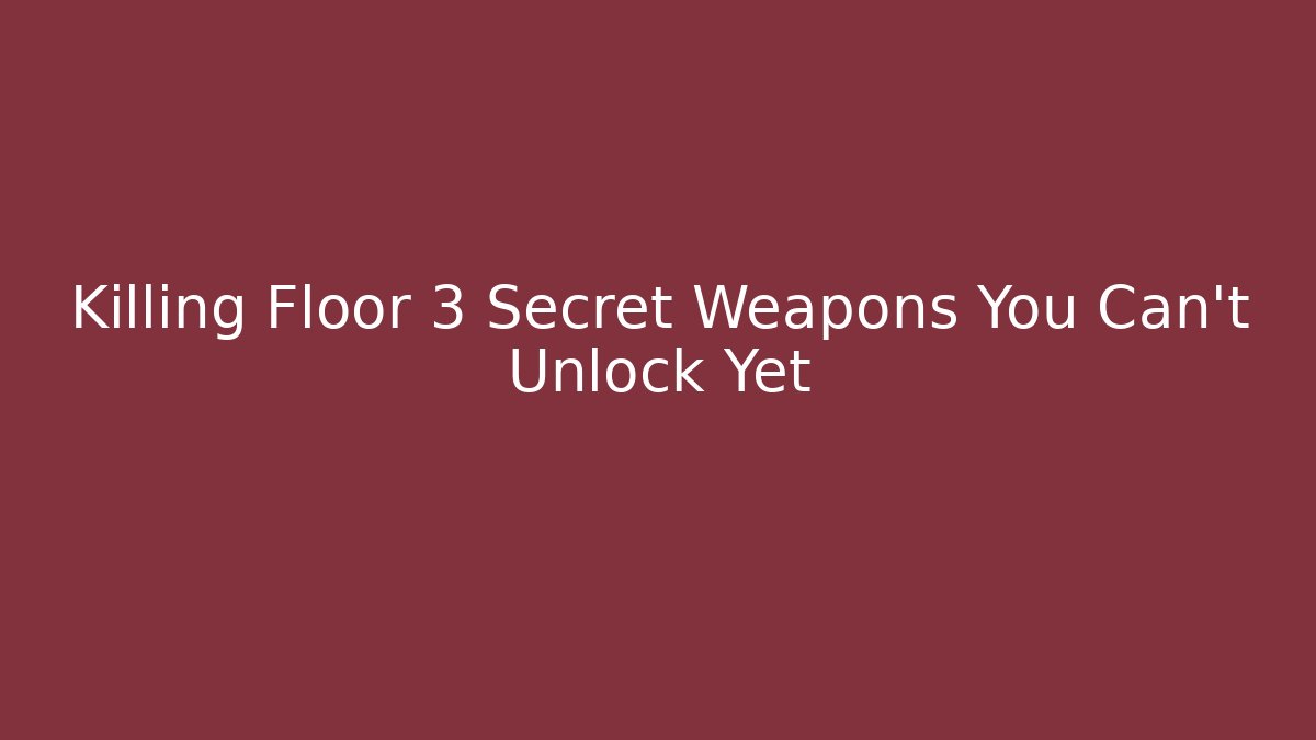 Killing Floor 3 Secret Weapons You Can't Unlock Yet