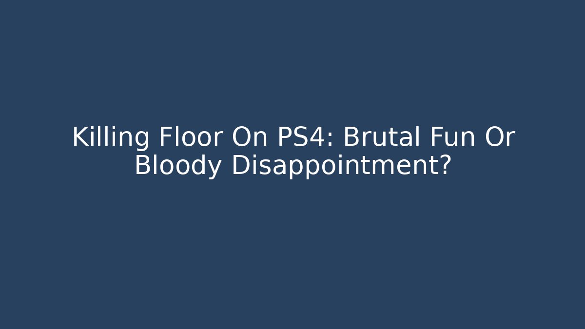 Killing Floor On PS4: Brutal Fun Or Bloody Disappointment?