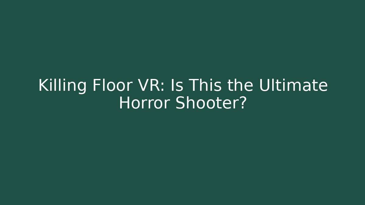 Killing Floor VR: Is This the Ultimate Horror Shooter?