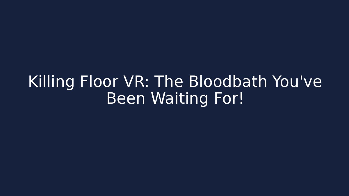 Killing Floor VR: The Bloodbath You've Been Waiting For!