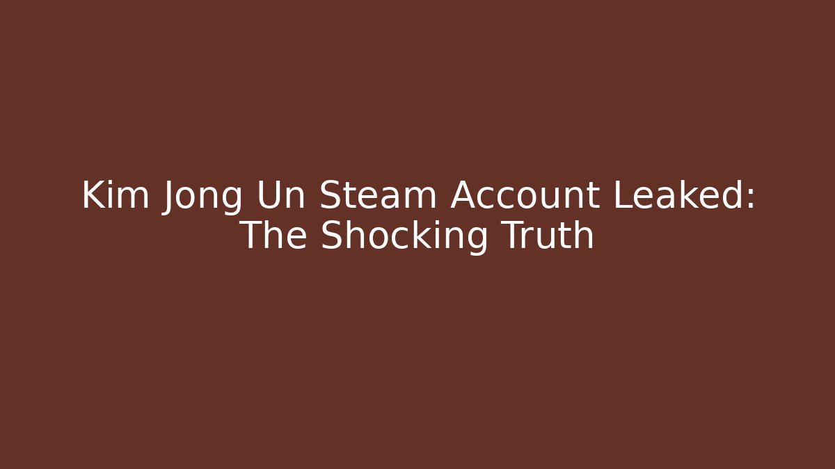 Kim Jong Un Steam Account Leaked: The Shocking Truth