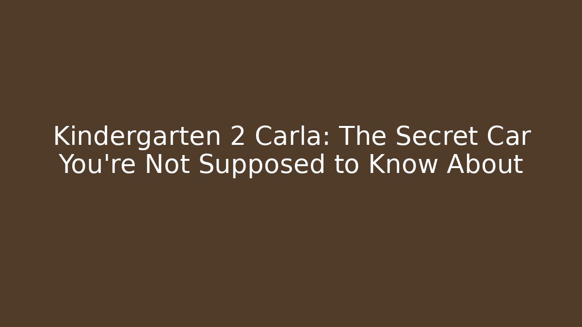 Kindergarten 2 Carla: The Secret Car You’re Not Supposed to Know About