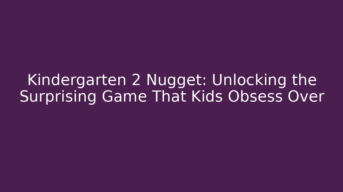 Kindergarten 2 Nugget: Unlocking the Surprising Game That Kids Obsess Over