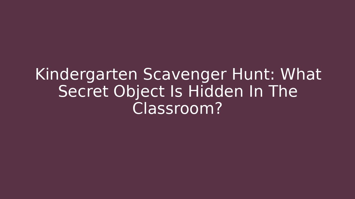 Kindergarten Scavenger Hunt: What Secret Object Is Hidden In The Classroom?