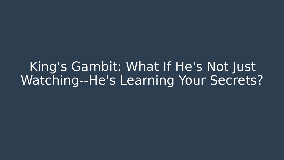 King's Gambit: What If He's Not Just Watching—He's Learning Your Secrets?