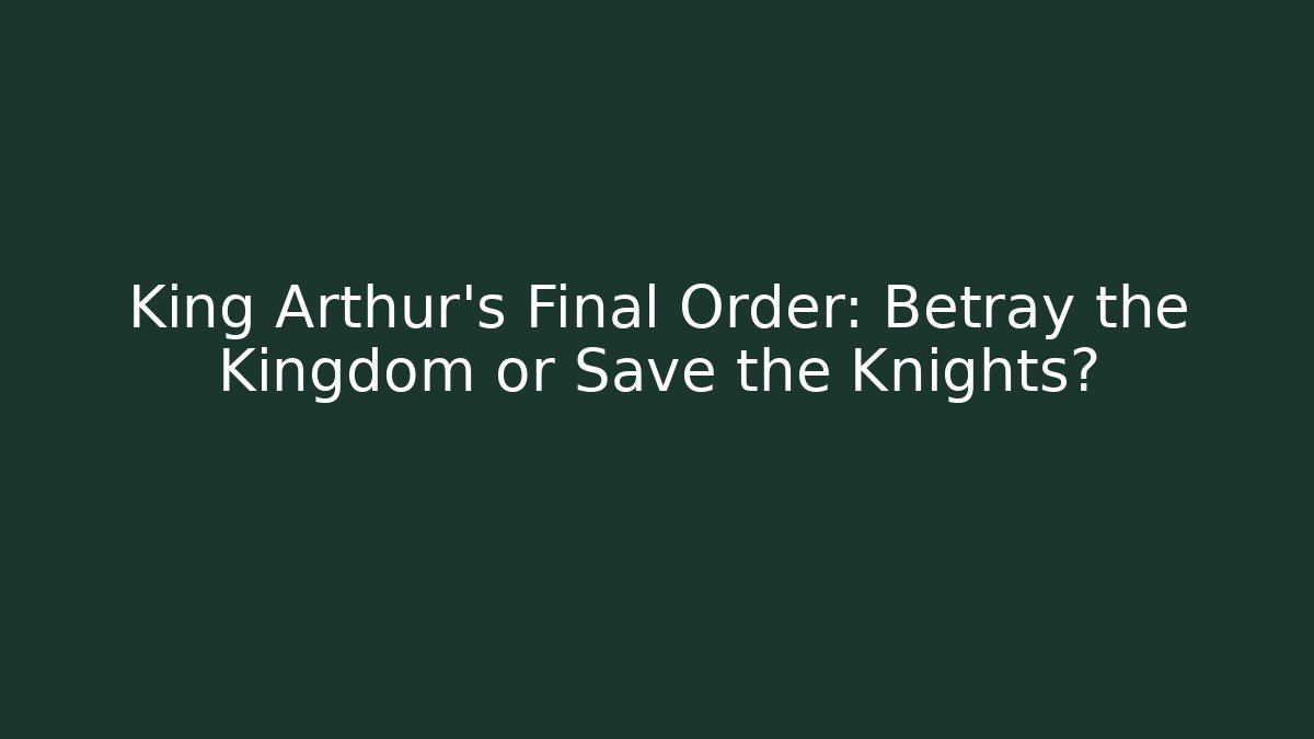 King Arthur's Final Order: Betray the Kingdom or Save the Knights?