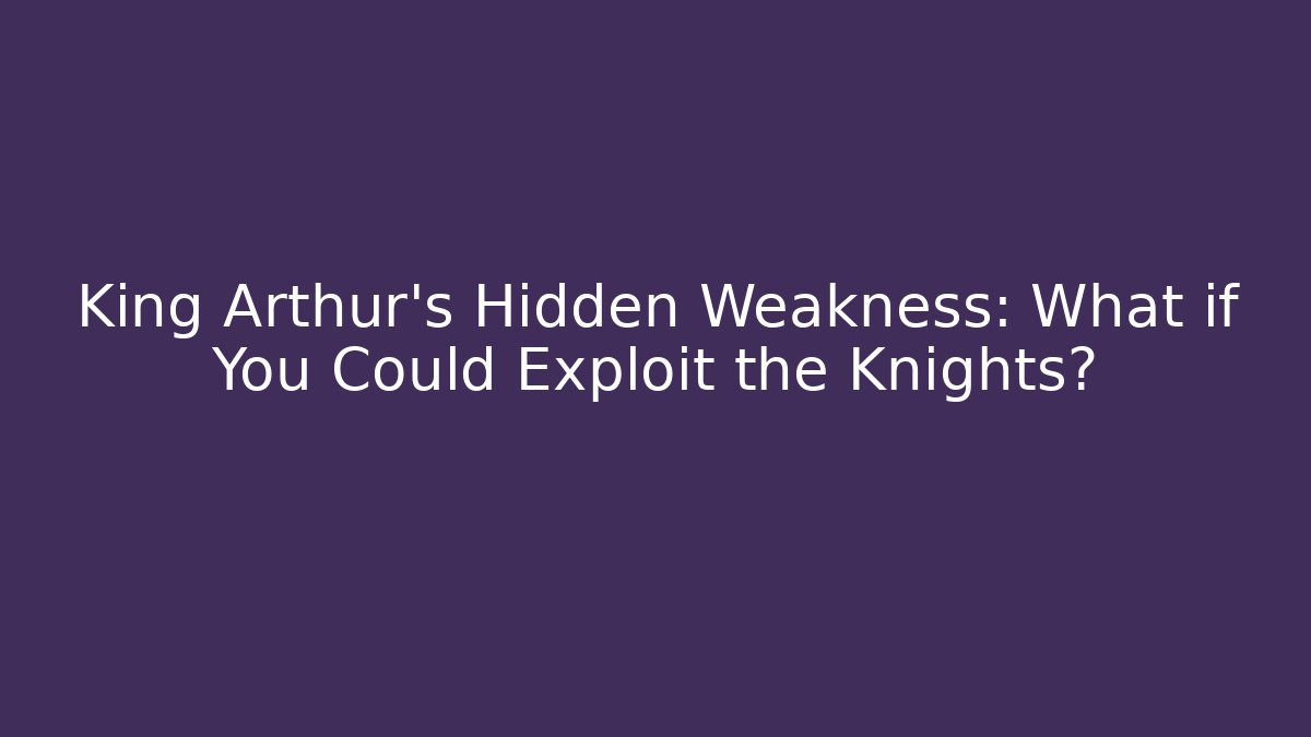 King Arthur's Hidden Weakness: What if You Could Exploit the Knights?