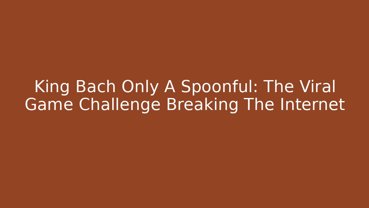 King Bach Only A Spoonful: The Viral Game Challenge Breaking The Internet