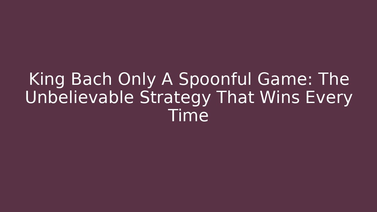 King Bach Only A Spoonful Game: The Unbelievable Strategy That Wins Every Time