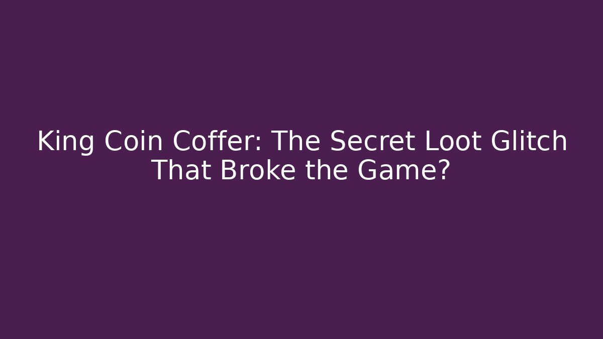 King Coin Coffer: The Secret Loot Glitch That Broke the Game?
