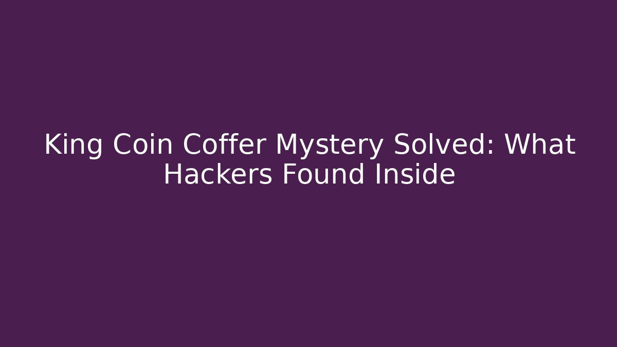 King Coin Coffer Mystery Solved: What Hackers Found Inside