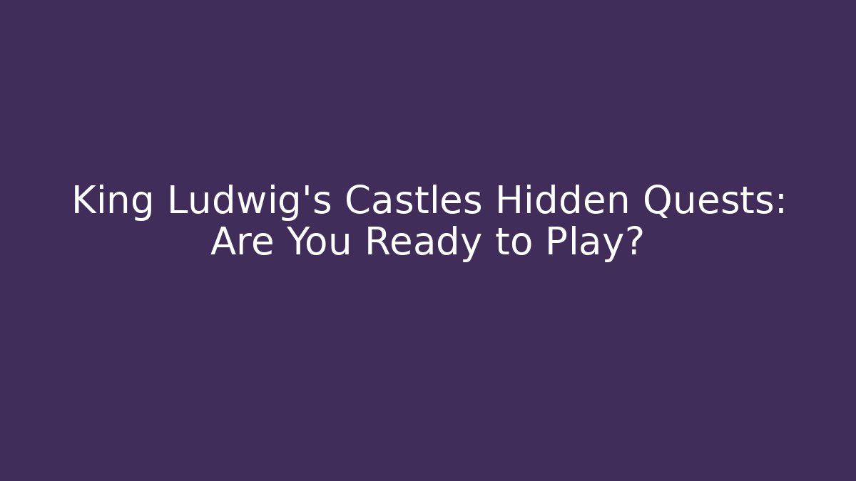 King Ludwig’s Castles Hidden Quests: Are You Ready to Play?