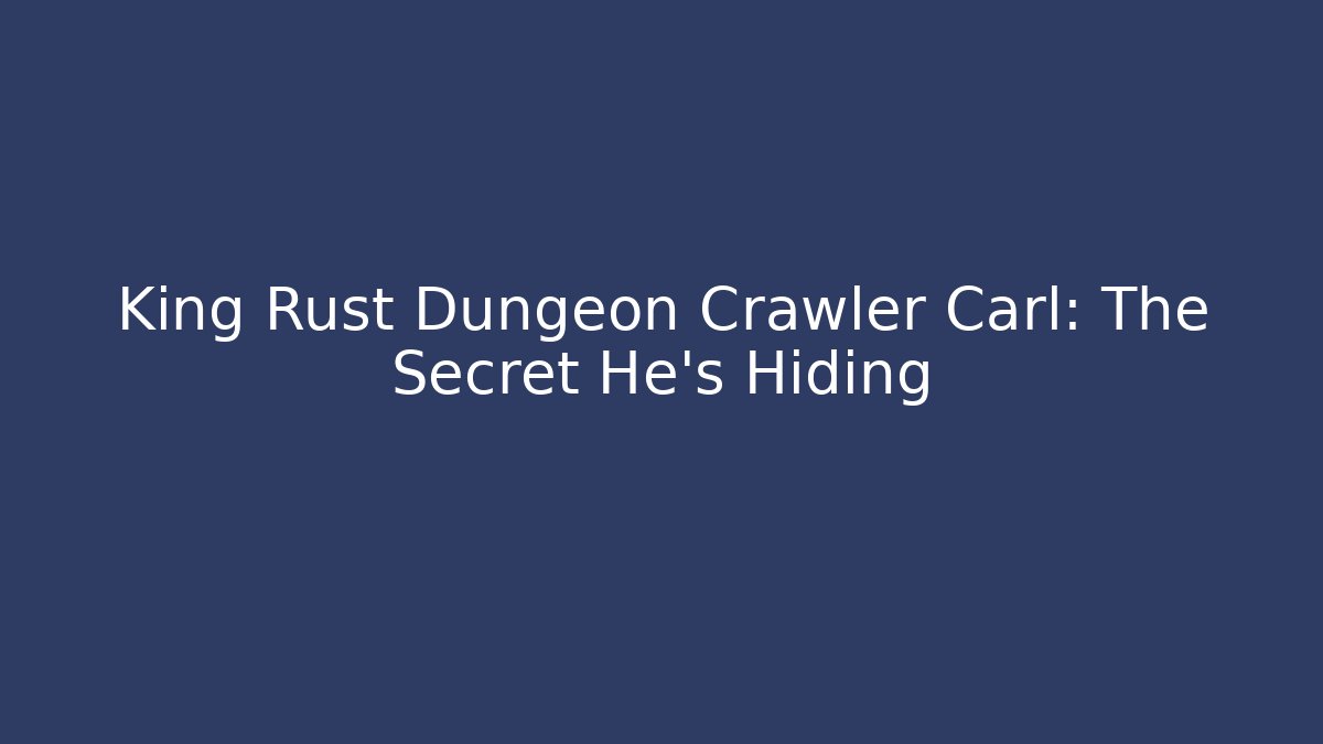 King Rust Dungeon Crawler Carl: The Secret He’s Hiding