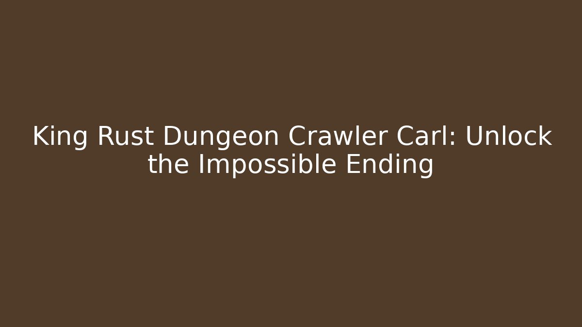 King Rust Dungeon Crawler Carl: Unlock the Impossible Ending