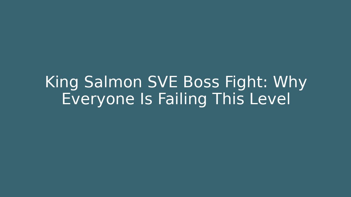 King Salmon SVE Boss Fight: Why Everyone Is Failing This Level