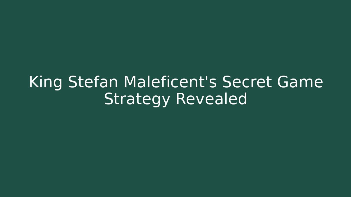 King Stefan Maleficent's Secret Game Strategy Revealed