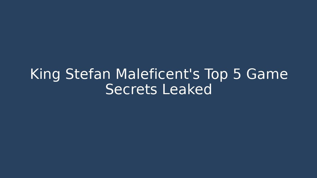 King Stefan Maleficent's Top 5 Game Secrets Leaked