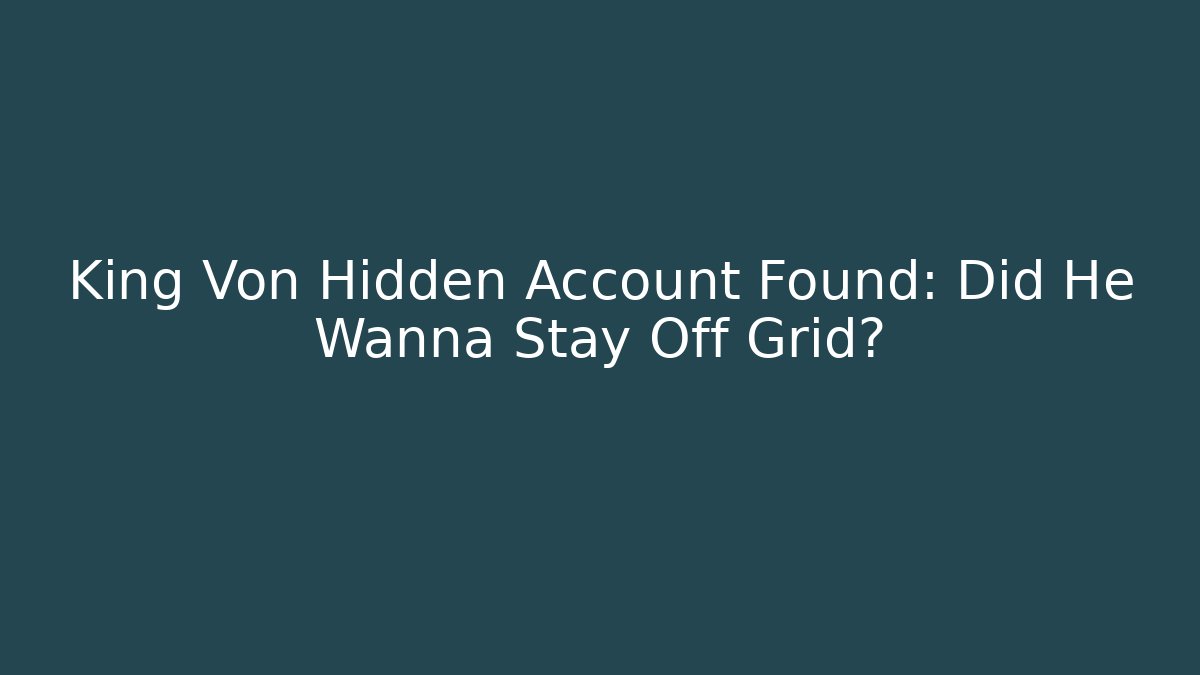 King Von Hidden Account Found: Did He Wanna Stay Off Grid?