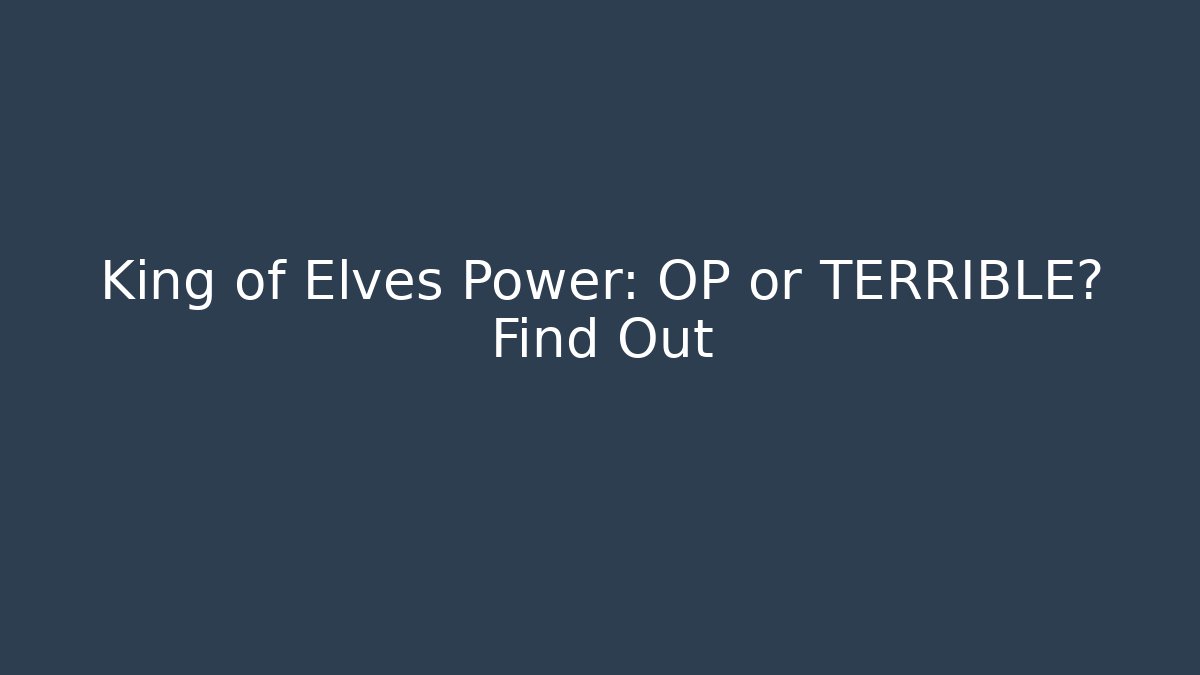King of Elves Power: OP or TERRIBLE? Find Out