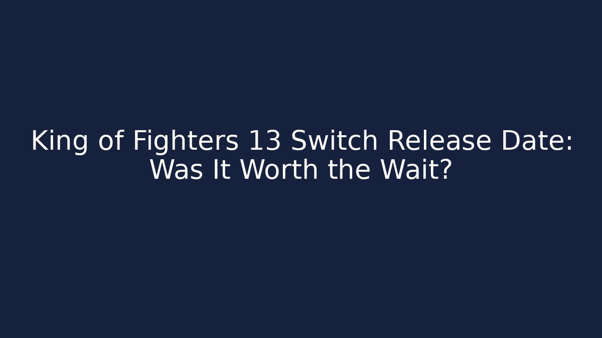 King of Fighters 13 Switch Release Date: Was It Worth the Wait?