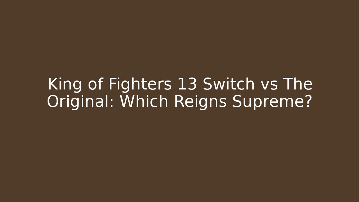 King of Fighters 13 Switch vs The Original: Which Reigns Supreme?