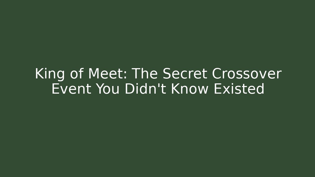 King of Meet: The Secret Crossover Event You Didn’t Know Existed