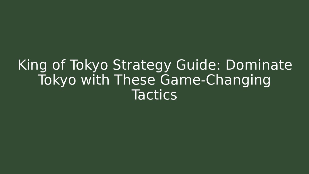 King of Tokyo Strategy Guide: Dominate Tokyo with These Game-Changing Tactics