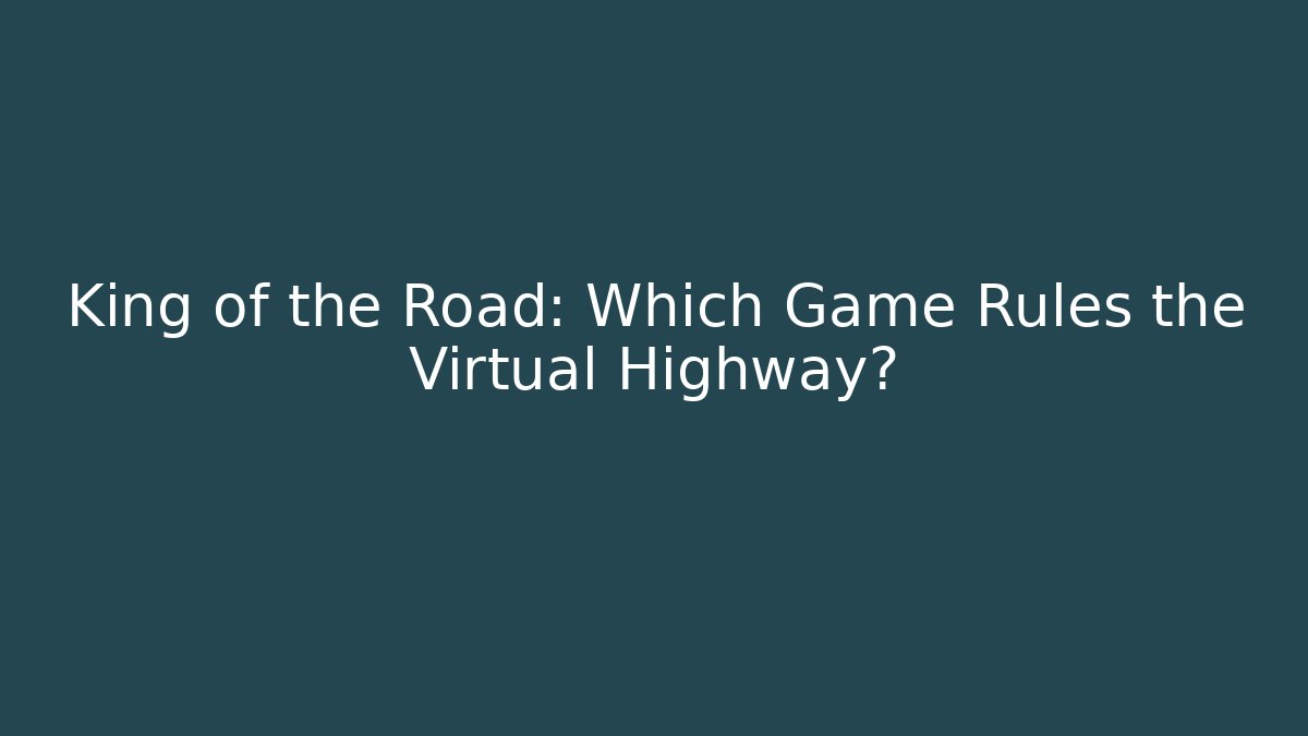 King of the Road: Which Game Rules the Virtual Highway?