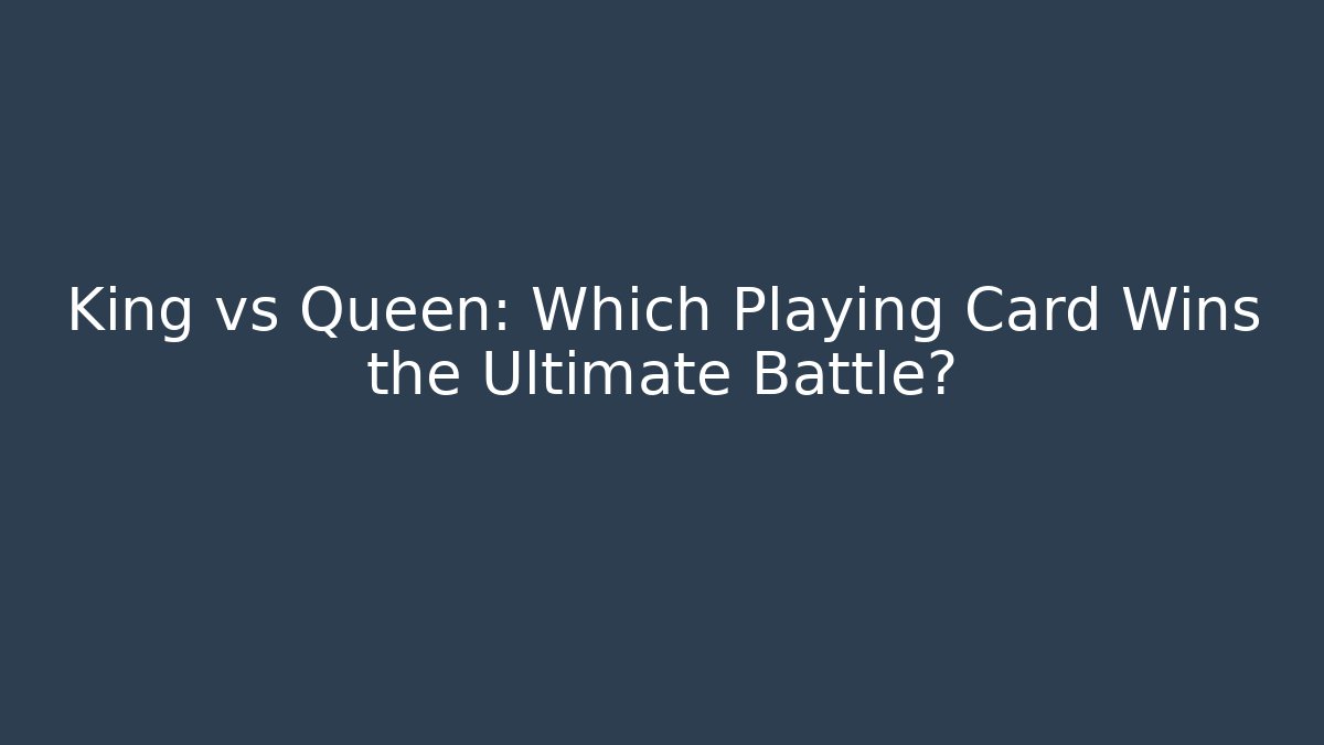 King vs Queen: Which Playing Card Wins the Ultimate Battle?