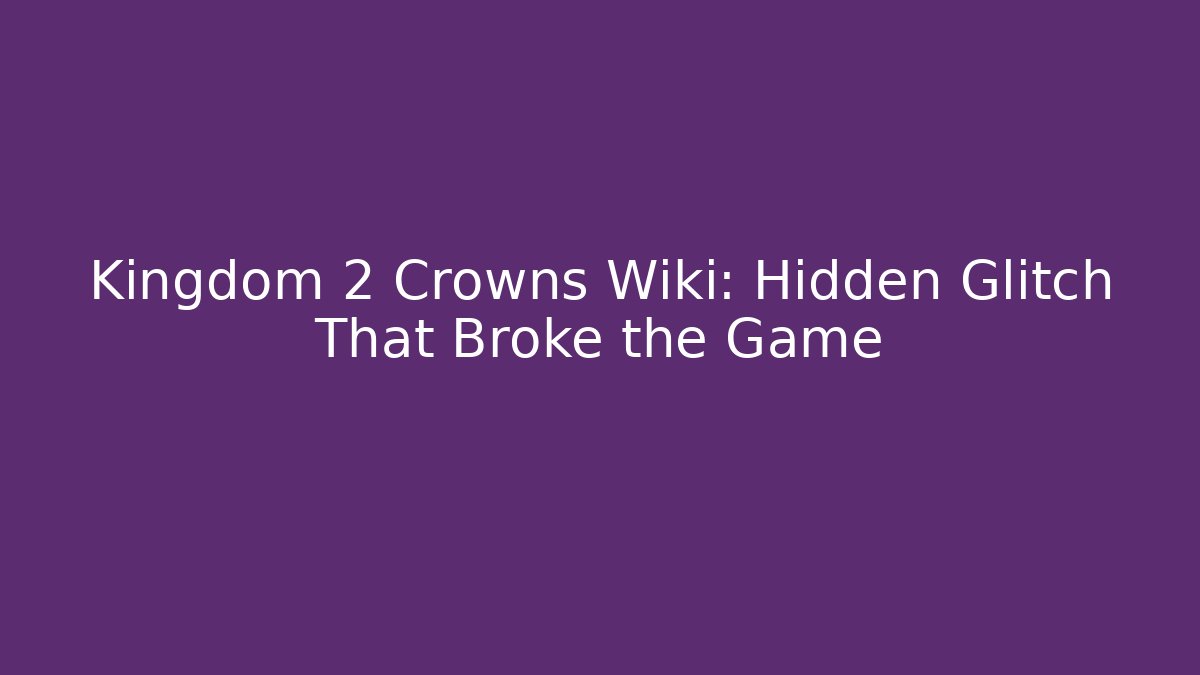 Kingdom 2 Crowns Wiki: Hidden Glitch That Broke the Game